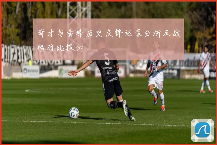 奇才与黄蜂历史交锋记录分析及战绩对比探讨