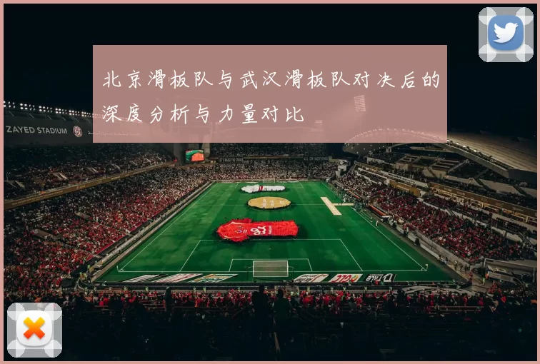 北京滑板队与武汉滑板队对决后的深度分析与力量对比