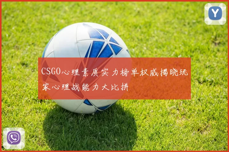 CSGO心理素质实力榜单权威揭晓玩家心理战能力大比拼