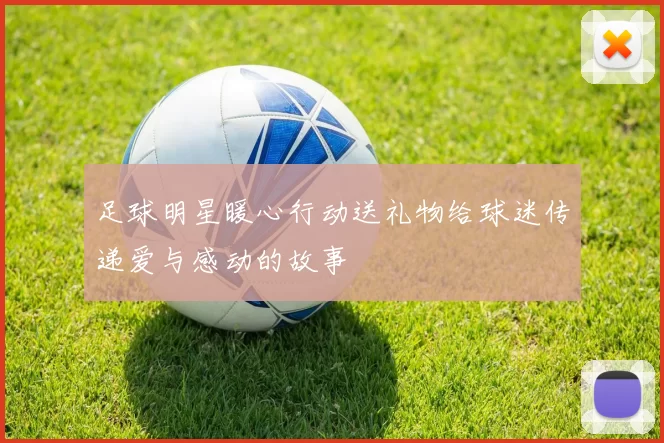 足球明星暖心行动送礼物给球迷传递爱与感动的故事