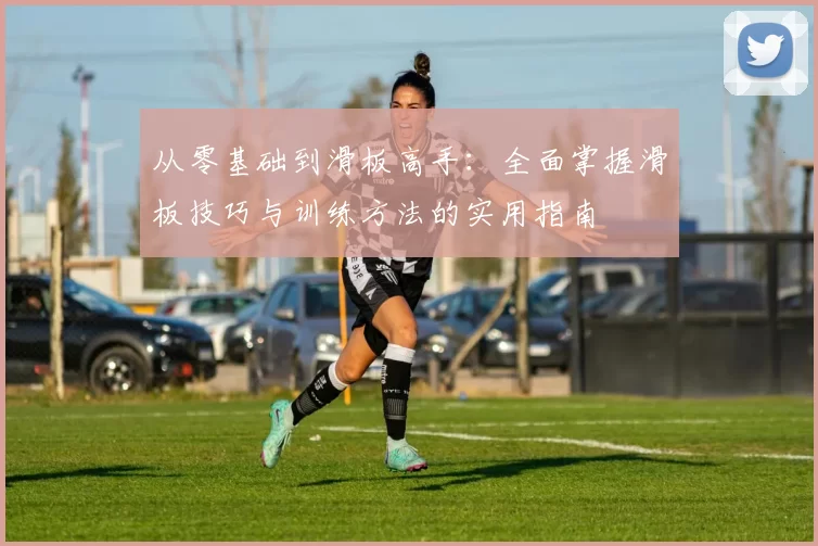 从零基础到滑板高手：全面掌握滑板技巧与训练方法的实用指南