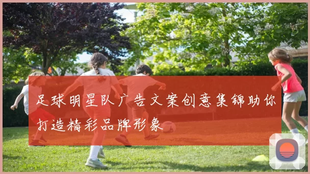 足球明星队广告文案创意集锦助你打造精彩品牌形象