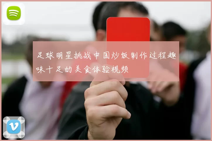 足球明星挑战中国炒饭制作过程趣味十足的美食体验视频
