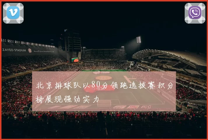 北京排球队以80分领跑选拔赛积分榜展现强劲实力