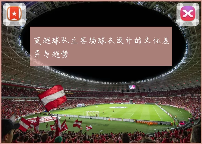 英超球队主客场球衣设计的文化差异与趋势