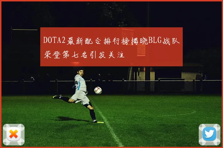 DOTA2最新配合排行榜揭晓BLG战队荣登第七名引发关注