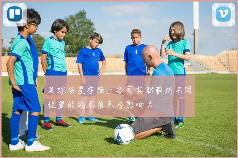 足球明星在场上各司其职解析不同位置的战术角色与影响力