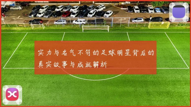 实力与名气不符的足球明星背后的真实故事与成就解析