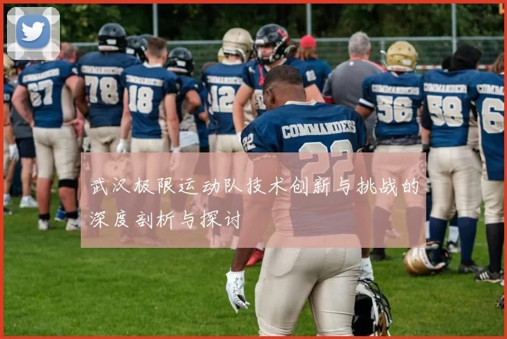 武汉极限运动队技术创新与挑战的深度剖析与探讨