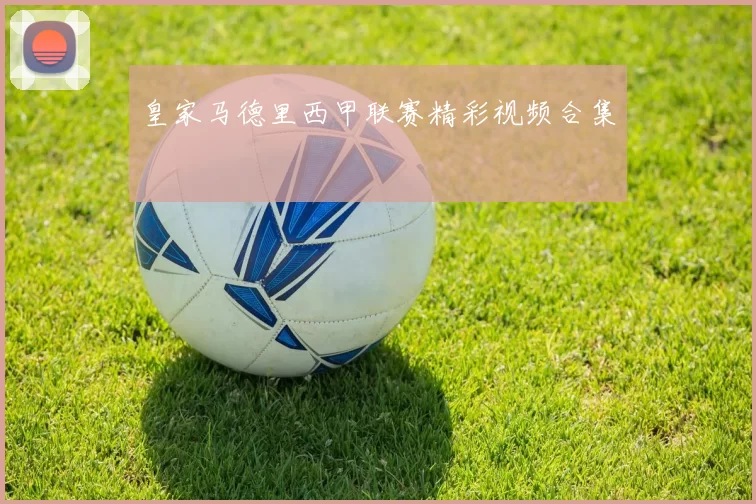 皇家马德里西甲联赛精彩视频合集