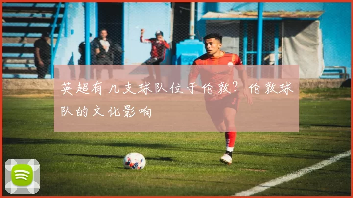 英超有几支球队位于伦敦？伦敦球队的文化影响