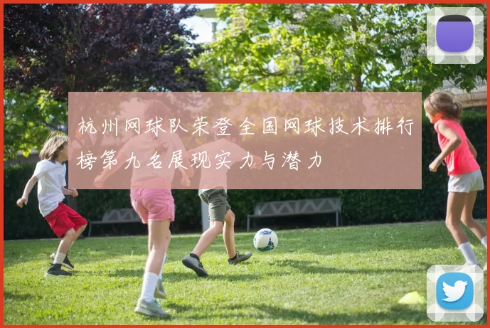 杭州网球队荣登全国网球技术排行榜第九名展现实力与潜力
