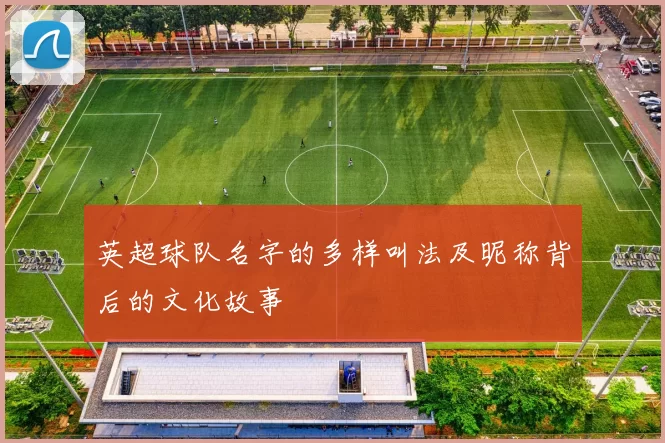 英超球队名字的多样叫法及昵称背后的文化故事