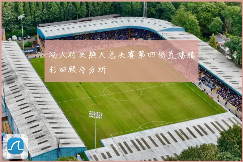 湖人对决热火总决赛第四场直播精彩回顾与分析