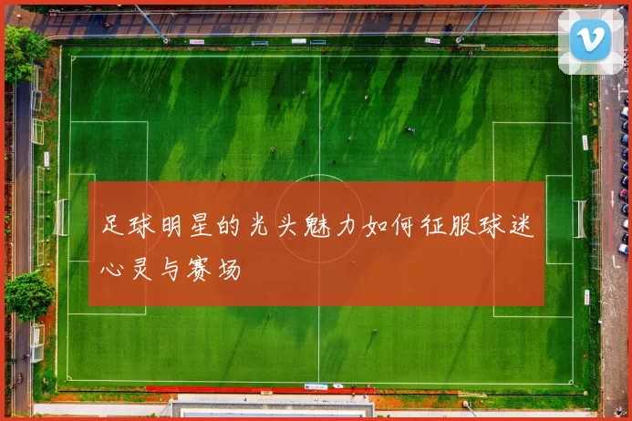 足球明星的光头魅力如何征服球迷心灵与赛场