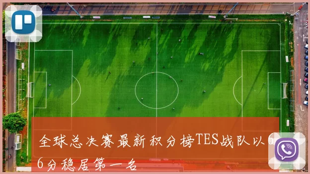 全球总决赛最新积分榜TES战队以66分稳居第一名