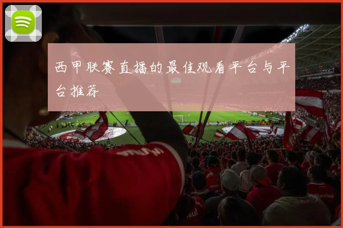 西甲联赛直播的最佳观看平台与平台推荐