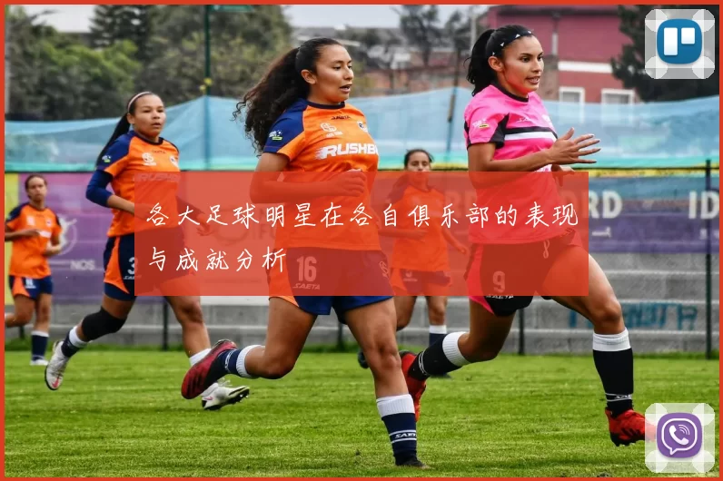 各大足球明星在各自俱乐部的表现与成就分析
