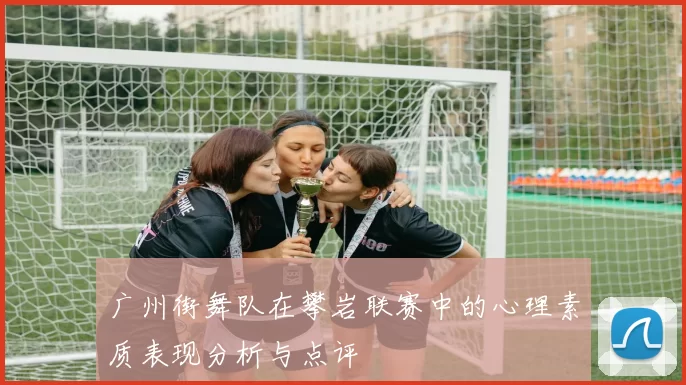 广州街舞队在攀岩联赛中的心理素质表现分析与点评