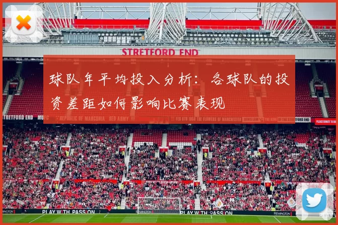 球队年平均投入分析：各球队的投资差距如何影响比赛表现