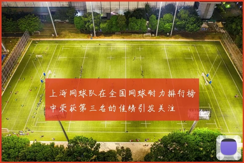 上海网球队在全国网球耐力排行榜中荣获第三名的佳绩引发关注