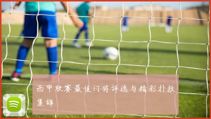 西甲联赛最佳门将评选与精彩扑救集锦