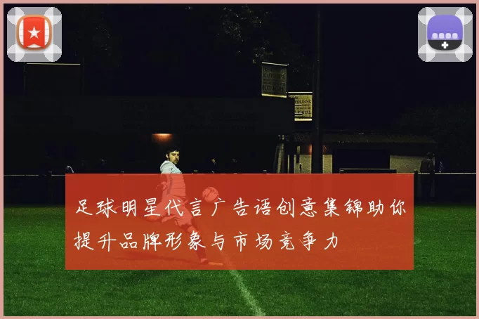 足球明星代言广告语创意集锦助你提升品牌形象与市场竞争力