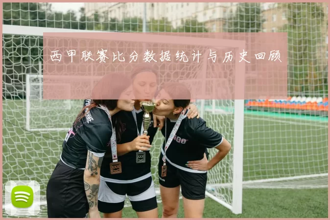 西甲联赛比分数据统计与历史回顾