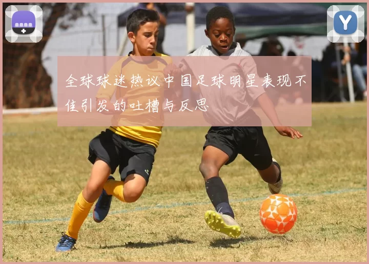 全球球迷热议中国足球明星表现不佳引发的吐槽与反思