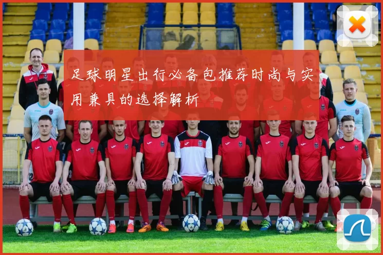 足球明星出行必备包推荐时尚与实用兼具的选择解析
