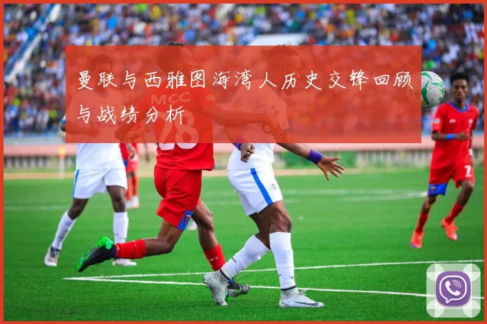 曼联与西雅图海湾人历史交锋回顾与战绩分析