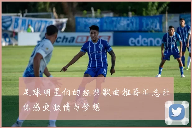 足球明星们的经典歌曲推荐汇总让你感受激情与梦想