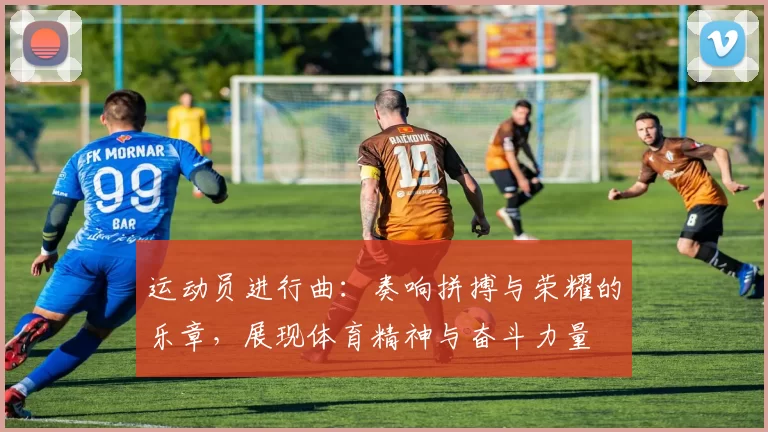 运动员进行曲：奏响拼搏与荣耀的乐章，展现体育精神与奋斗力量