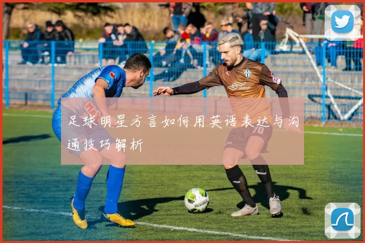足球明星方言如何用英语表达与沟通技巧解析