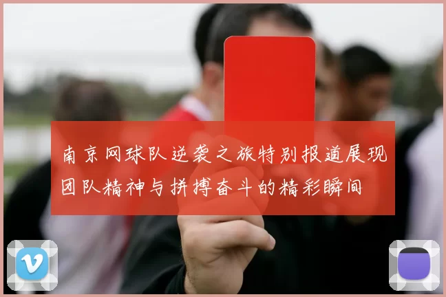 南京网球队逆袭之旅特别报道展现团队精神与拼搏奋斗的精彩瞬间