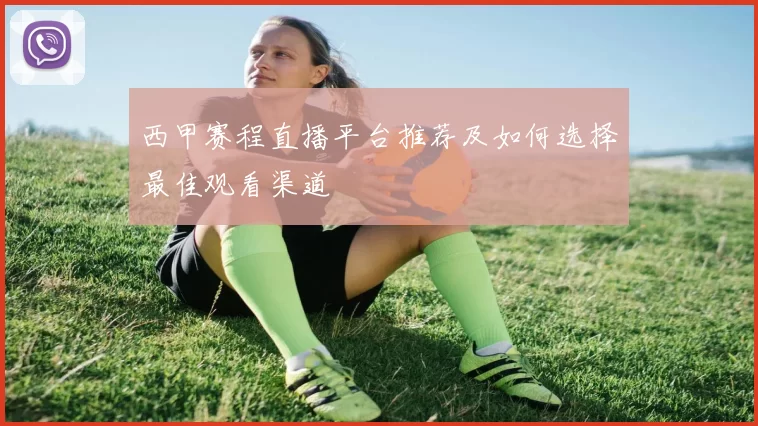 西甲赛程直播平台推荐及如何选择最佳观看渠道