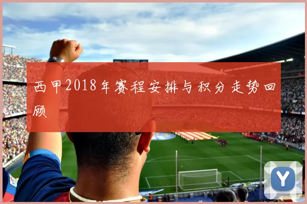 西甲2018年赛程安排与积分走势回顾