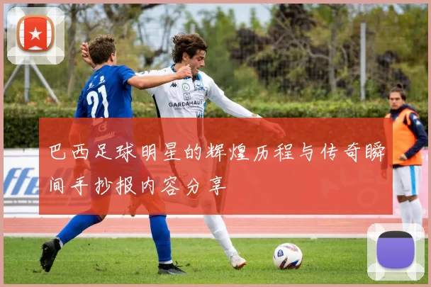 巴西足球明星的辉煌历程与传奇瞬间手抄报内容分享