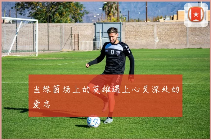 当绿茵场上的英雄遇上心灵深处的爱恋
