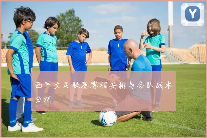 西甲女足联赛赛程安排与各队战术分析