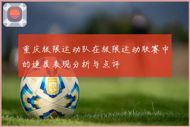 重庆极限运动队在极限运动联赛中的速度表现分析与点评