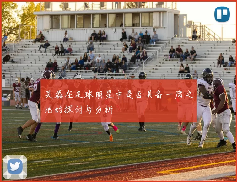 吴磊在足球明星中是否具备一席之地的探讨与分析