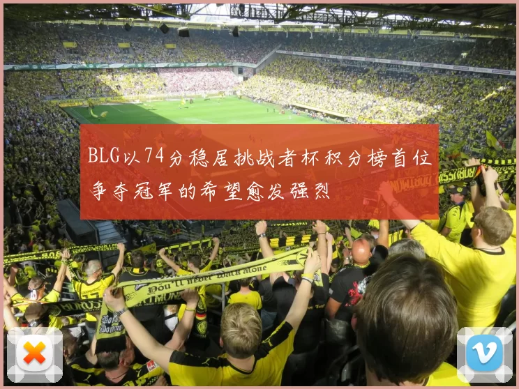 BLG以74分稳居挑战者杯积分榜首位争夺冠军的希望愈发强烈