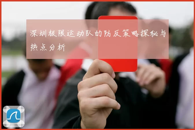 深圳极限运动队的防反策略探秘与热点分析