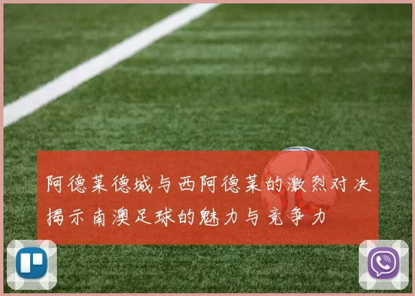 阿德莱德城与西阿德莱的激烈对决揭示南澳足球的魅力与竞争力