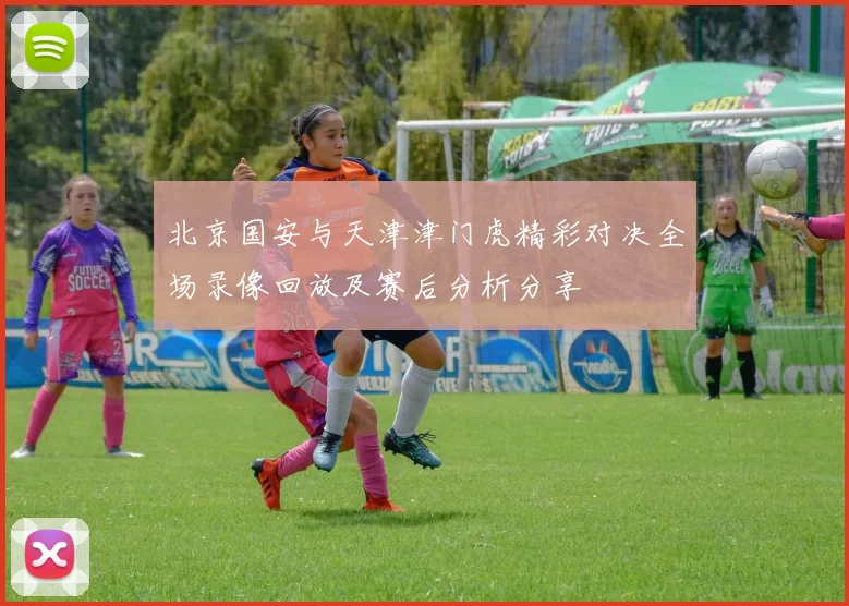 北京国安与天津津门虎精彩对决全场录像回放及赛后分析分享