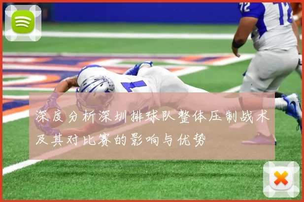 深度分析深圳排球队整体压制战术及其对比赛的影响与优势
