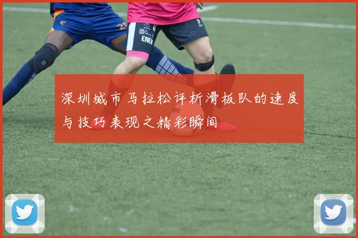 深圳城市马拉松评析滑板队的速度与技巧表现之精彩瞬间
