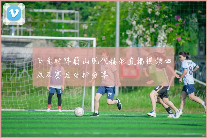 马竞对阵蔚山现代精彩直播视频回放及赛后分析分享