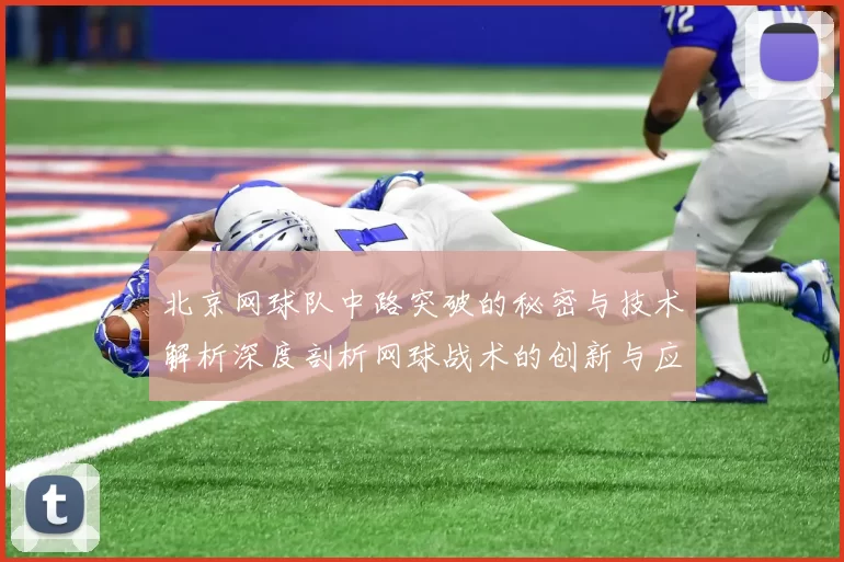 北京网球队中路突破的秘密与技术解析深度剖析网球战术的创新与应用